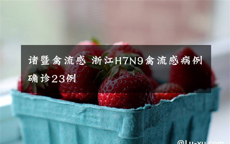 诸暨禽流感 浙江H7N9禽流感病例确诊23例