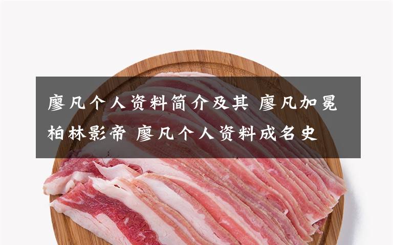 廖凡个人资料简介及其 廖凡加冕柏林影帝 廖凡个人资料成名史