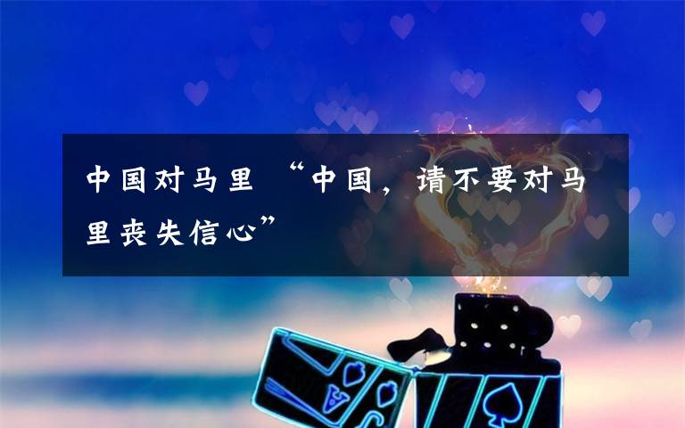 中国对马里 “中国，请不要对马里丧失信心”