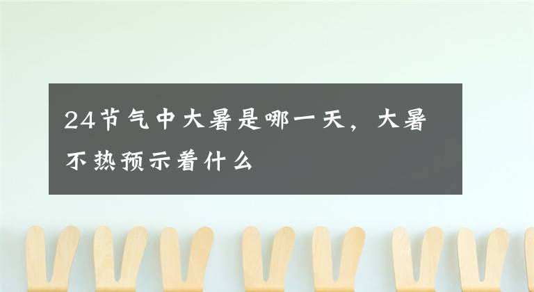 24节气中大暑是哪一天，大暑不热预示着什么