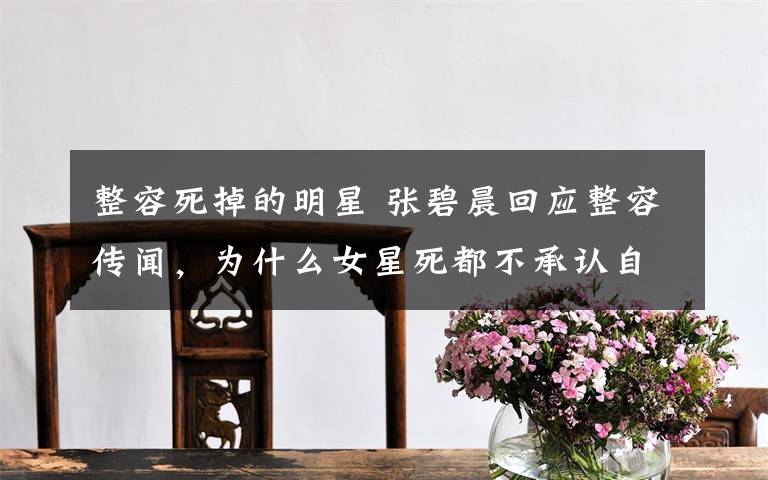 整容死掉的明星 张碧晨回应整容传闻，为什么女星死都不承认自己整容？