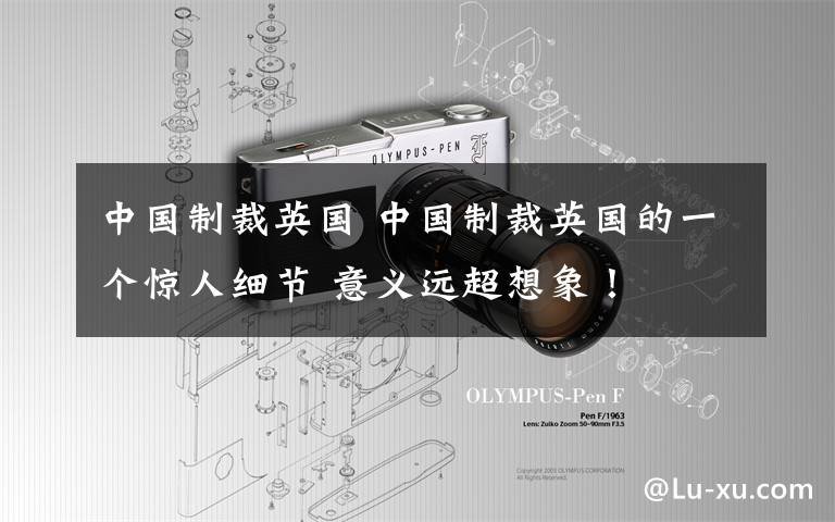 中国制裁英国 中国制裁英国的一个惊人细节 意义远超想象!