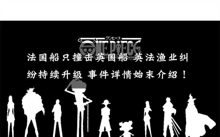 法国船只撞击英国船 英法渔业纠纷持续升级 事件详情始末介绍!