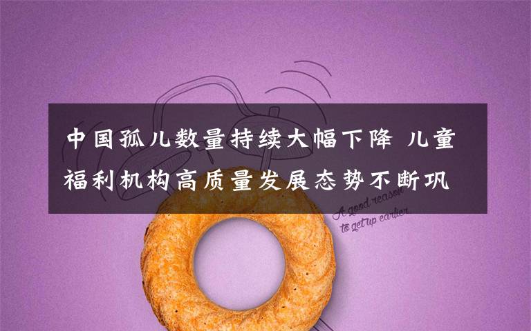 中国孤儿数量持续大幅下降 儿童福利机构高质量发展态势不断巩固 还原事发经过及背后原因!