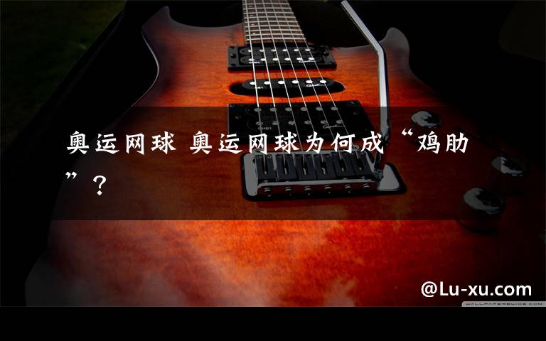 奥运网球 奥运网球为何成“鸡肋”?