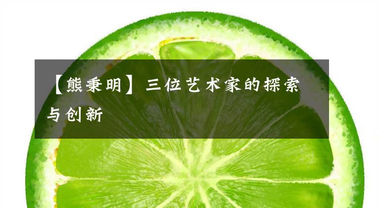 【熊秉明】三位艺术家的探索与创新