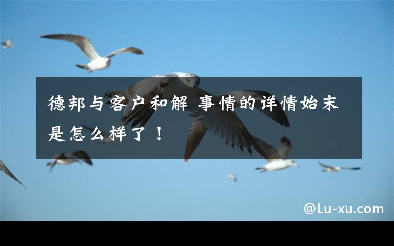 德邦与客户和解 事情的详情始末是怎么样了!