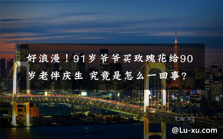 好浪漫!91岁爷爷买玫瑰花给90岁老伴庆生 究竟是怎么一回事?