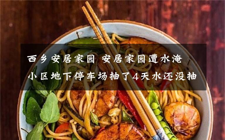 西乡安居家园 安居家园遭水淹 小区地下停车场抽了4天水还没抽完