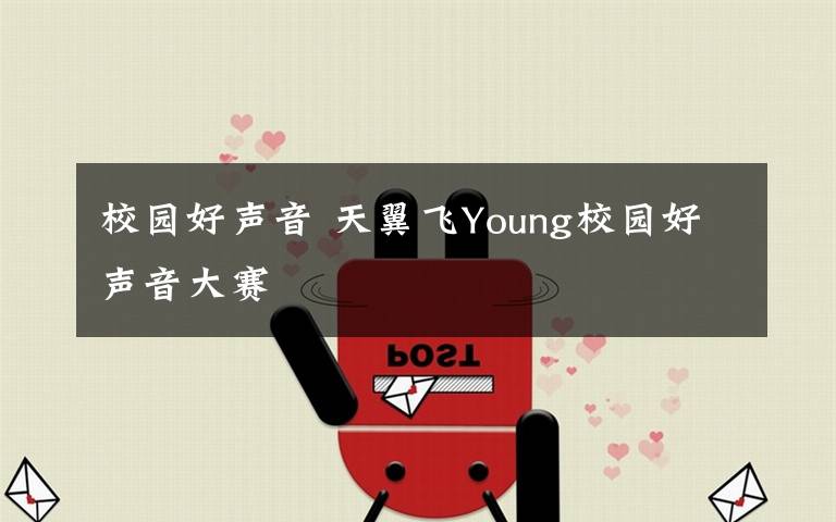 校园好声音 天翼飞Young校园好声音大赛