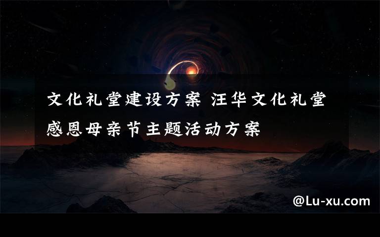 文化礼堂建设方案 汪华文化礼堂感恩母亲节主题活动方案