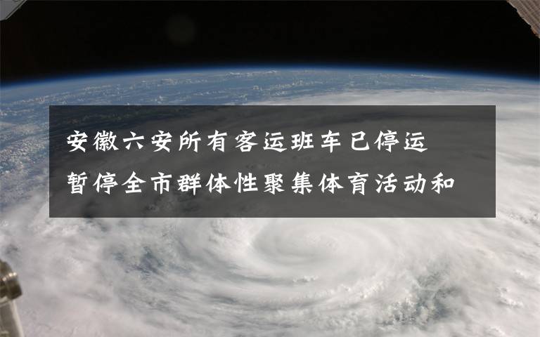 安徽六安所有客运班车已停运  暂停全市群体性聚集体育活动和赛事 真相到底是怎样的?