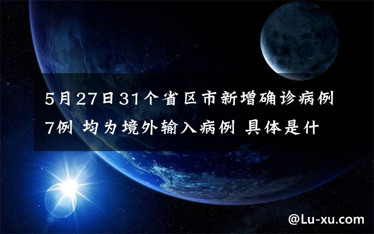 5月27日31个省区市新增确诊病例7例 均为境外输入病例 具体是什么情况?