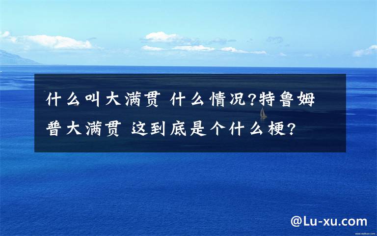什么叫大满贯 什么情况?特鲁姆普大满贯 这到底是个什么梗?