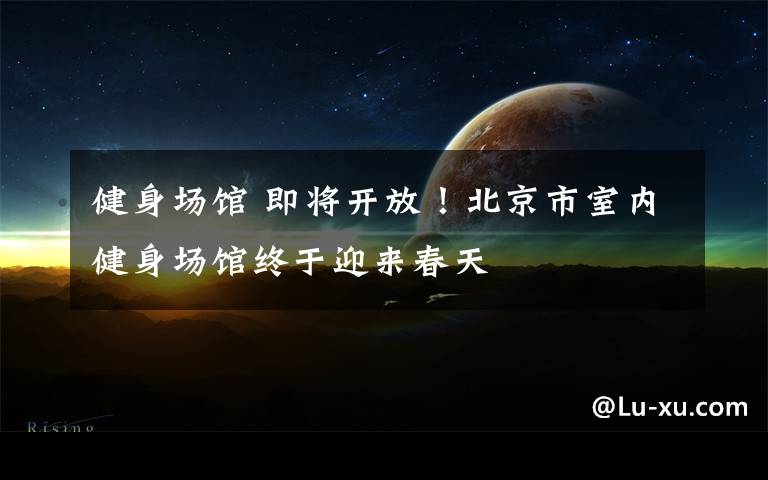 健身场馆 即将开放!北京市室内健身场馆终于迎来春天
