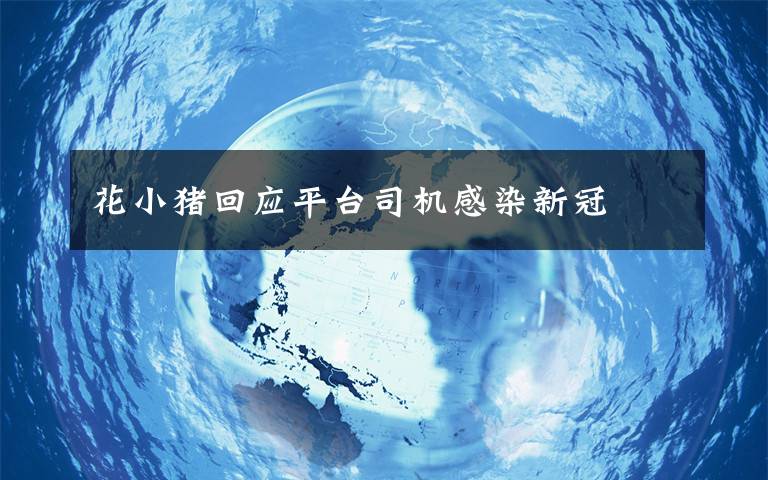 花小猪回应平台司机感染新冠