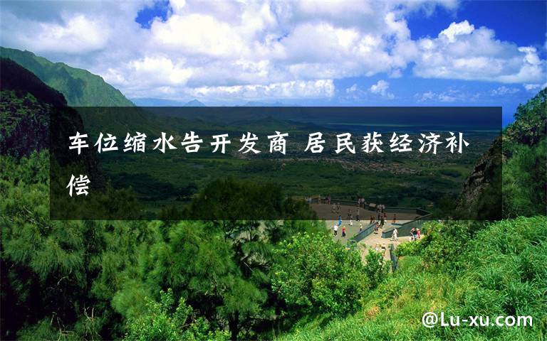 车位缩水告开发商 居民获经济补偿