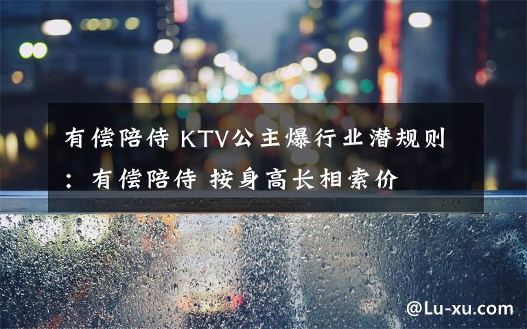 有偿陪侍 KTV公主爆行业潜规则:有偿陪侍 按身高长相索价