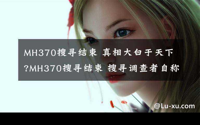 MH370搜寻结束 真相大白于天下?MH370搜寻结束 搜寻调查者自称曾遭跟踪死亡恐吓