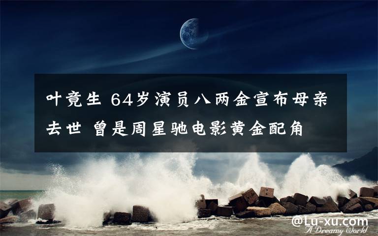 叶竟生 64岁演员八两金宣布母亲去世 曾是周星驰电影黄金配角
