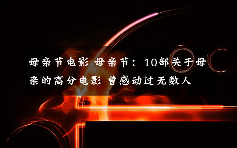 母亲节电影 母亲节:10部关于母亲的高分电影 曾感动过无数人