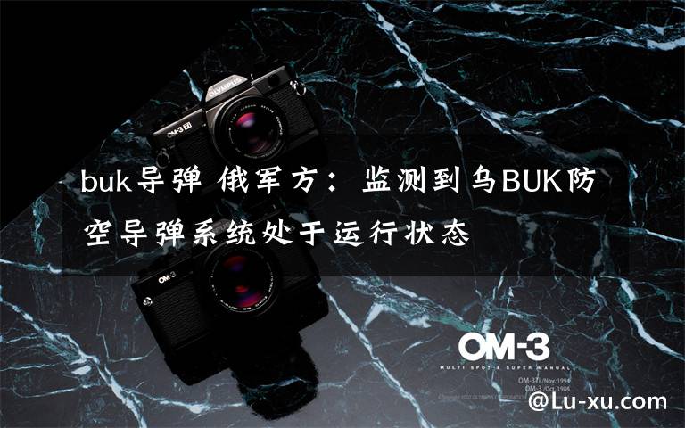 buk导弹 俄军方：监测到乌BUK防空导弹系统处于运行状态