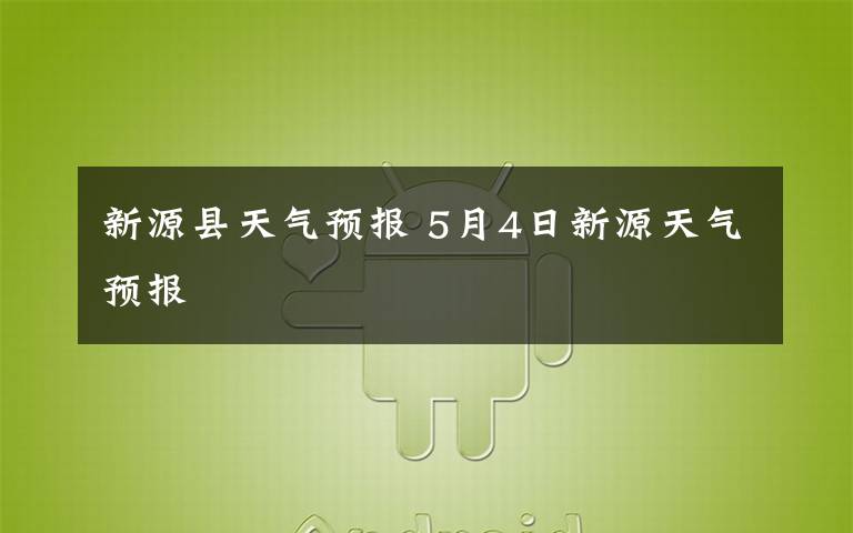 新源县天气预报 5月4日新源天气预报