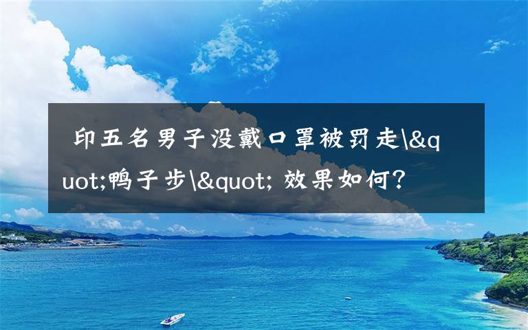 印五名男子没戴口罩被罚走"鸭子步" 效果如何?