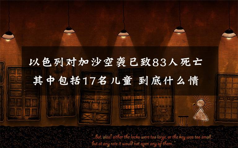 以色列对加沙空袭已致83人死亡 其中包括17名儿童 到底什么情况呢?