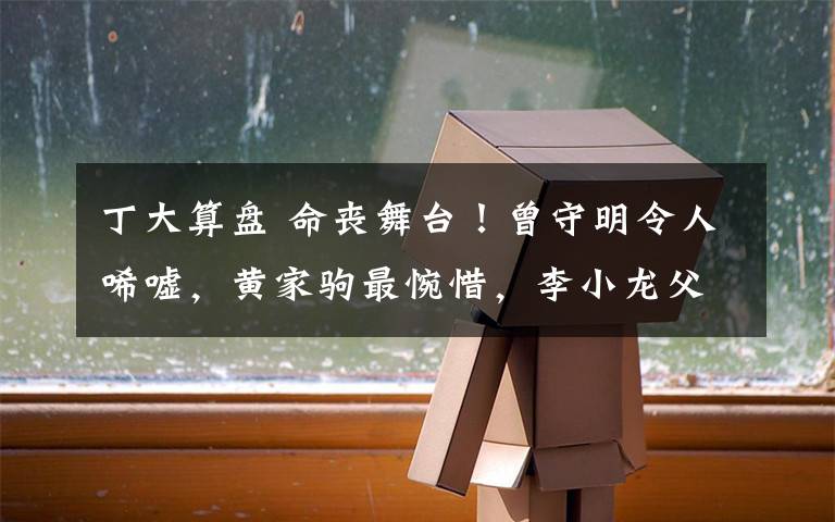 丁大算盘 命丧舞台!曾守明令人唏嘘,黄家驹最惋惜,李小龙父子死因成谜!