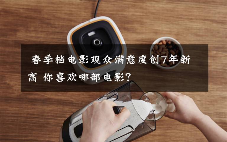 春季档电影观众满意度创7年新高 你喜欢哪部电影?