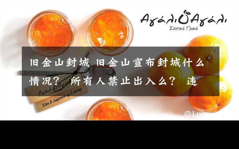 旧金山封城 旧金山宣布封城什么情况？ 所有人禁止出入么？ 违反规定视为轻罪