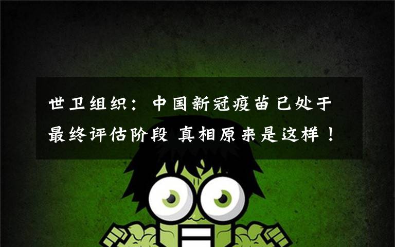 世卫组织:中国新冠疫苗已处于最终评估阶段 真相原来是这样!