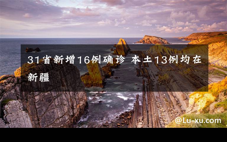 31省新增16例确诊 本土13例均在新疆