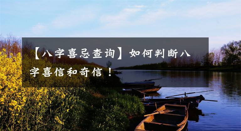 【八字喜忌查询】如何判断八字喜信和奇信!