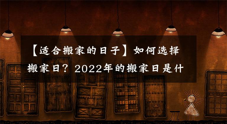 【适合搬家的日子】如何选择搬家日？2022年的搬家日是什么？这篇文章可以收藏