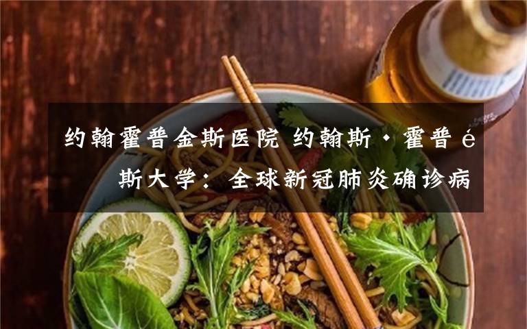 约翰霍普金斯医院 约翰斯·霍普金斯大学：全球新冠肺炎确诊病例超27万例