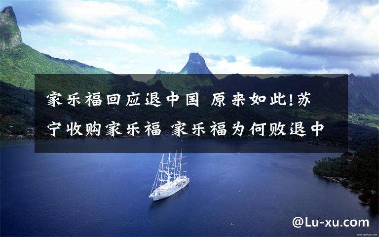 家乐福回应退中国 原来如此!苏宁收购家乐福 家乐福为何败退中国?透露什么信息?