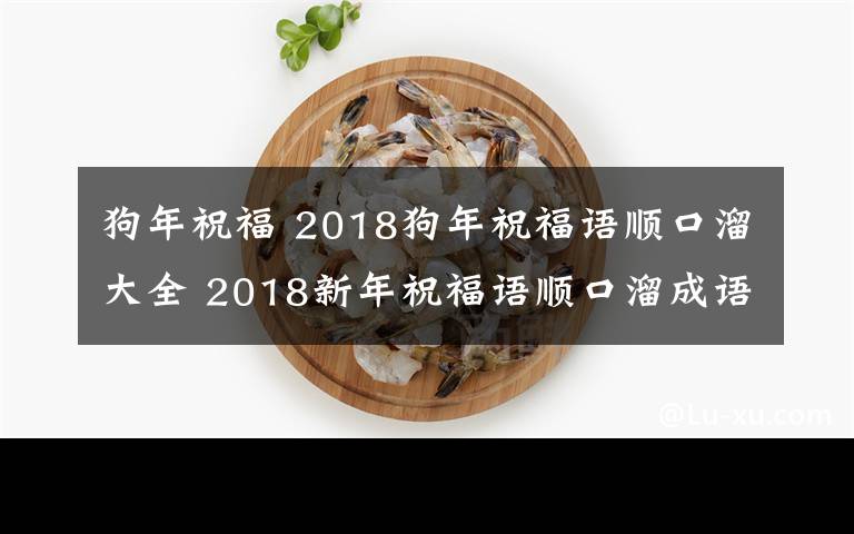 狗年祝福 2018狗年祝福语顺口溜大全 2018新年祝福语顺口溜成语