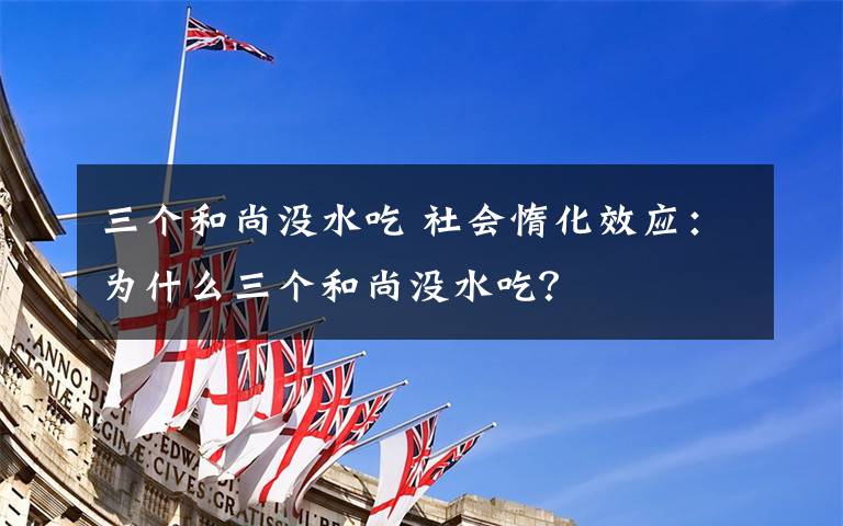 三个和尚没水吃 社会惰化效应:为什么三个和尚没水吃?