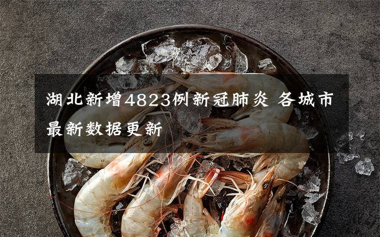 湖北新增4823例新冠肺炎 各城市最新数据更新