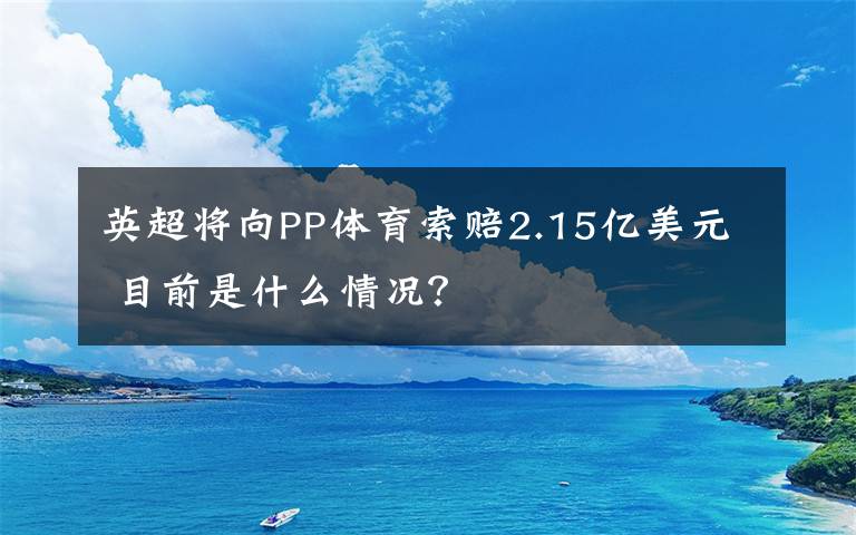 英超将向PP体育索赔2.15亿美元 目前是什么情况?