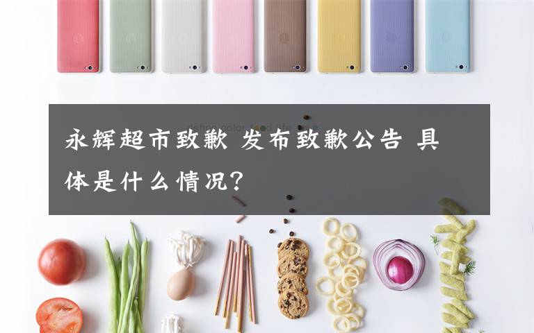 永辉超市致歉 发布致歉公告 具体是什么情况?