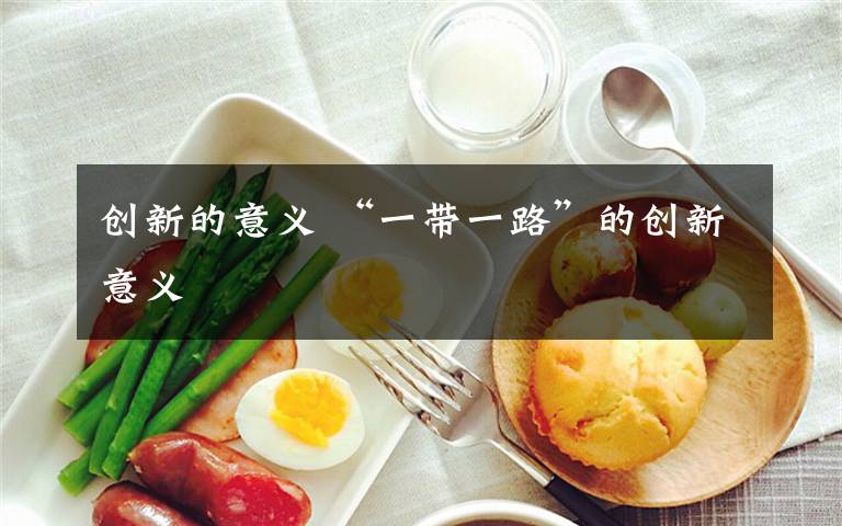 创新的意义 “一带一路”的创新意义