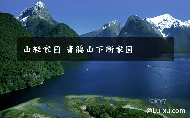 山轻家园 青鹃山下新家园