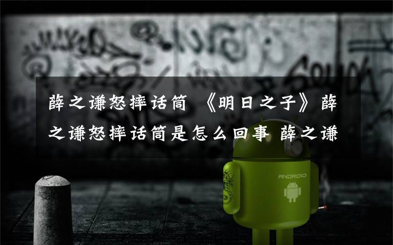 薛之谦怒摔话筒 《明日之子》薛之谦怒摔话筒是怎么回事 薛之谦怒摔话筒原因曝光