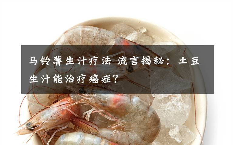 马铃薯生汁疗法 流言揭秘:土豆生汁能治疗癌症?