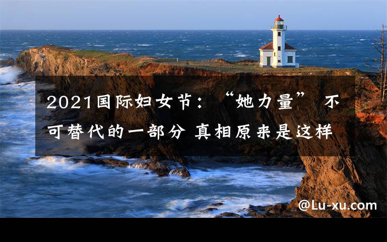 2021国际妇女节:“她力量” 不可替代的一部分 真相原来是这样!