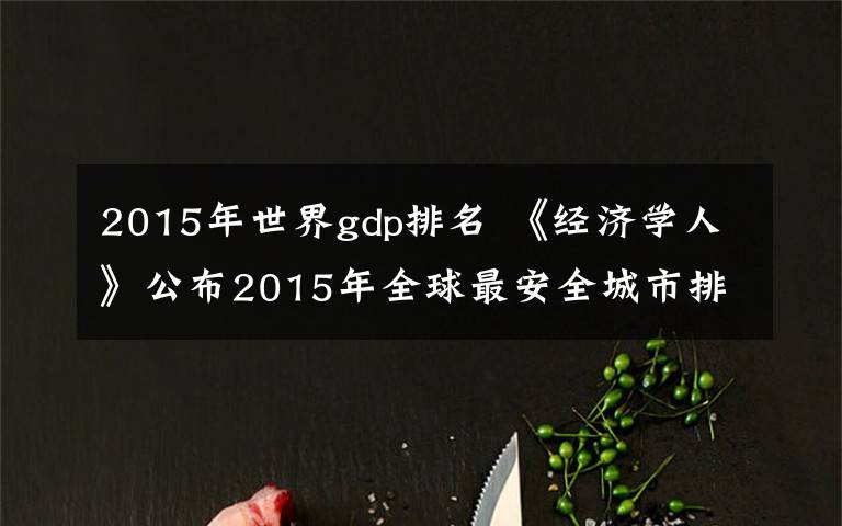 2015年世界gdp排名 《经济学人》公布2015年全球最安全城市排名