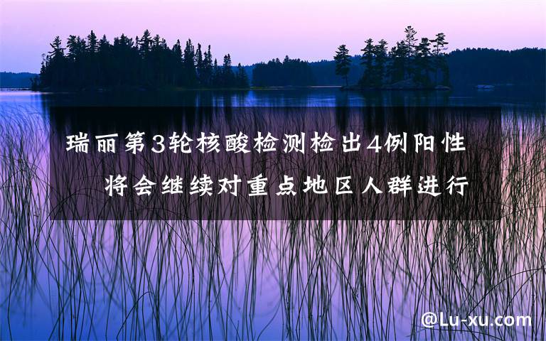 瑞丽第3轮核酸检测检出4例阳性  将会继续对重点地区人群进行新一轮检测 真相原来是这样!